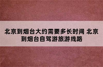 北京到烟台大约需要多长时间 北京到烟台自驾游旅游线路